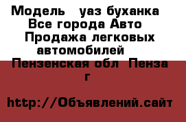  › Модель ­ уаз буханка - Все города Авто » Продажа легковых автомобилей   . Пензенская обл.,Пенза г.